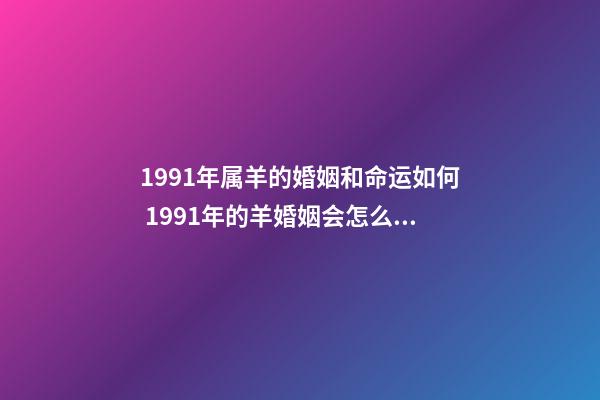 1991年属羊的婚姻和命运如何 1991年的羊婚姻会怎么样-第1张-观点-玄机派